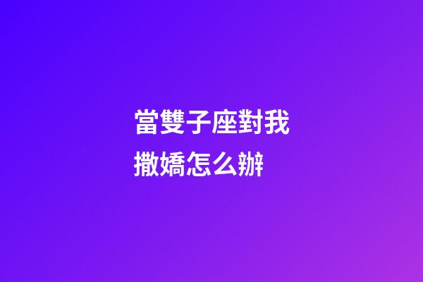 當雙子座對我撒嬌怎么辦-第1張-星座運勢-玄機派