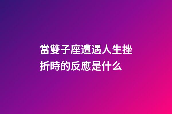當雙子座遭遇人生挫折時的反應是什么-第1張-星座運勢-玄機派