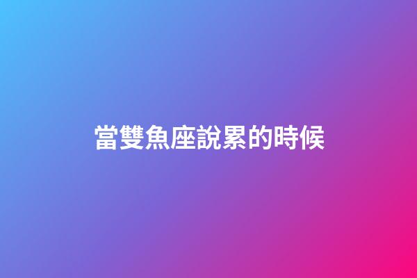 當雙魚座說累的時候-第1張-星座運勢-玄機派
