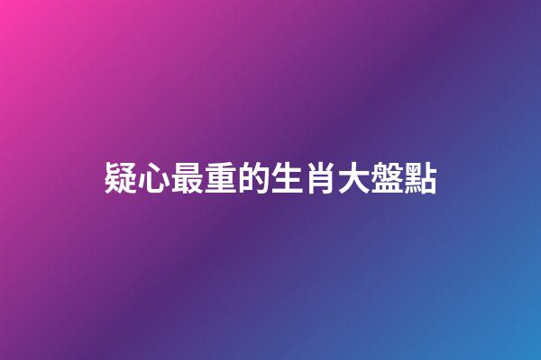 疑心最重的生肖大盤點