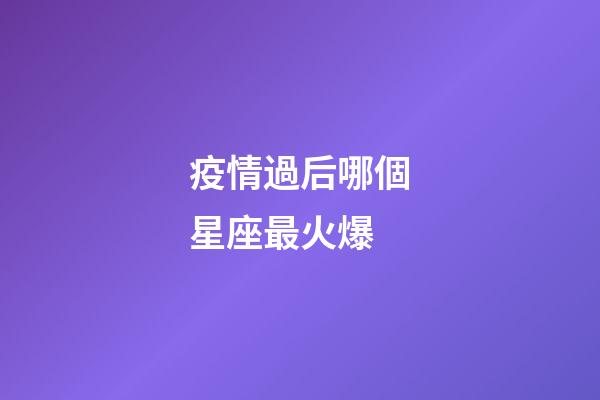 疫情過后哪個星座最火爆-第1張-星座運(yùn)勢-玄機(jī)派