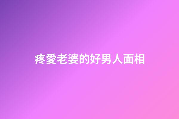 疼愛老婆的好男人面相
