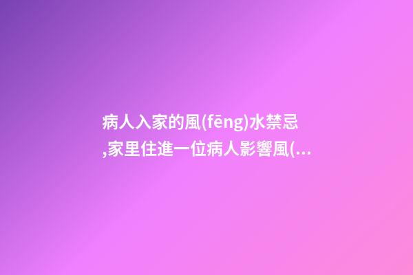病人入家的風(fēng)水禁忌,家里住進一位病人影響風(fēng)水嗎