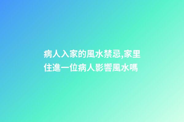 病人入家的風水禁忌,家里住進一位病人影響風水嗎