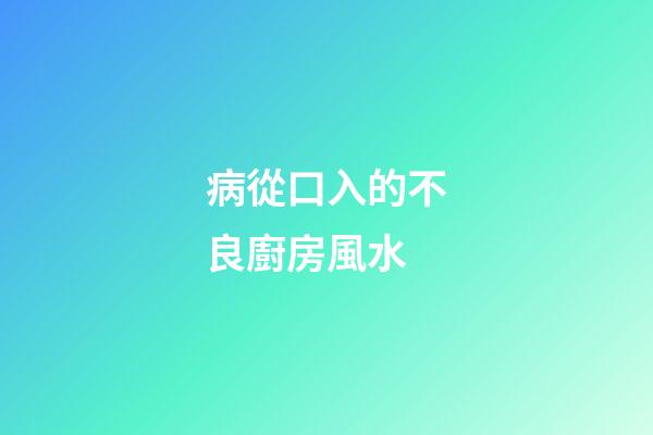 病從口入的不良廚房風水