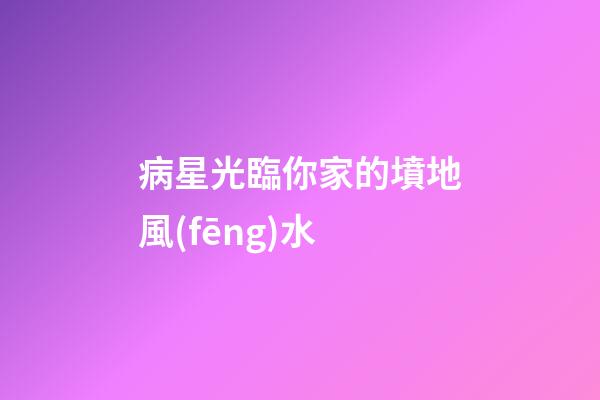 病星光臨你家的墳地風(fēng)水