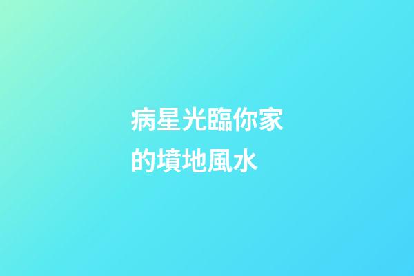 病星光臨你家的墳地風水