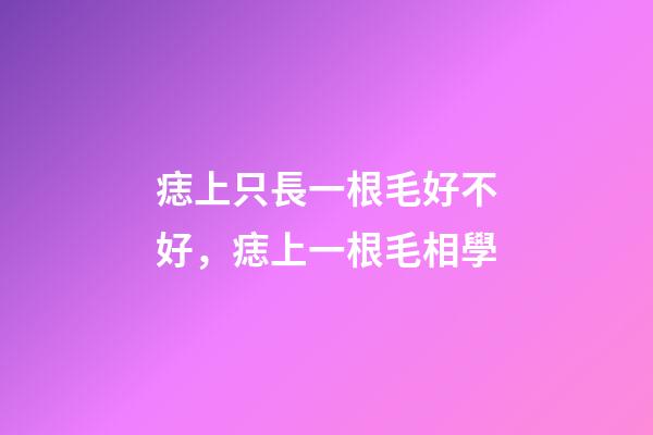 痣上只長一根毛好不好，痣上一根毛相學