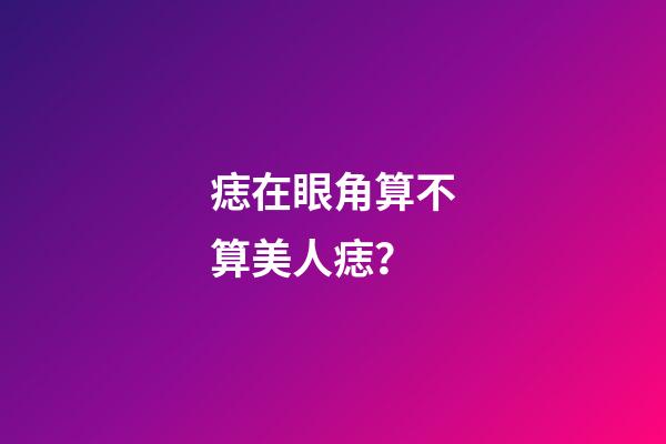 痣在眼角算不算美人痣？