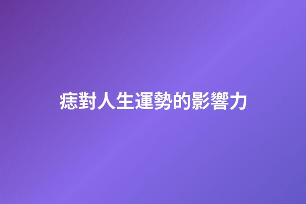 痣對人生運勢的影響力
