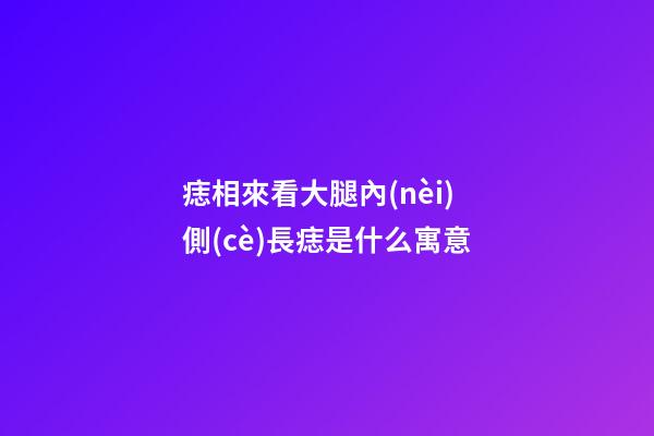 痣相來看大腿內(nèi)側(cè)長痣是什么寓意