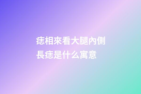 痣相來看大腿內側長痣是什么寓意