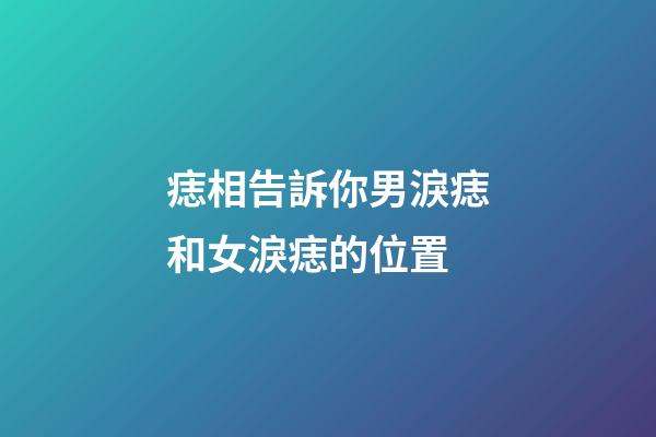 痣相告訴你男淚痣和女淚痣的位置