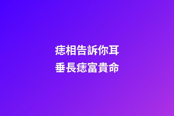痣相告訴你耳垂長痣富貴命