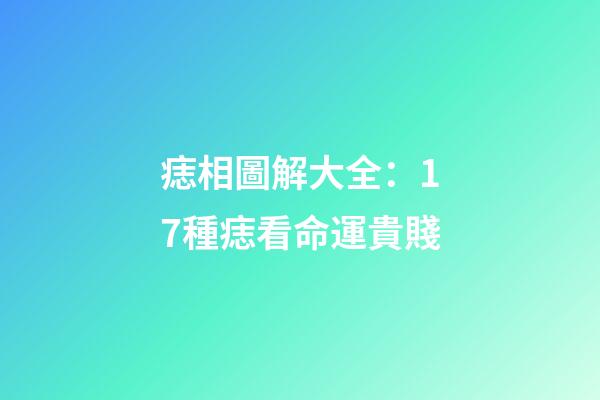 痣相圖解大全：17種痣看命運貴賤