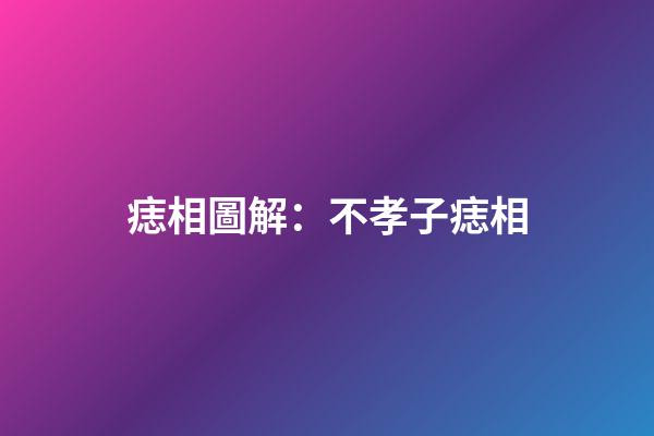 痣相圖解：不孝子痣相