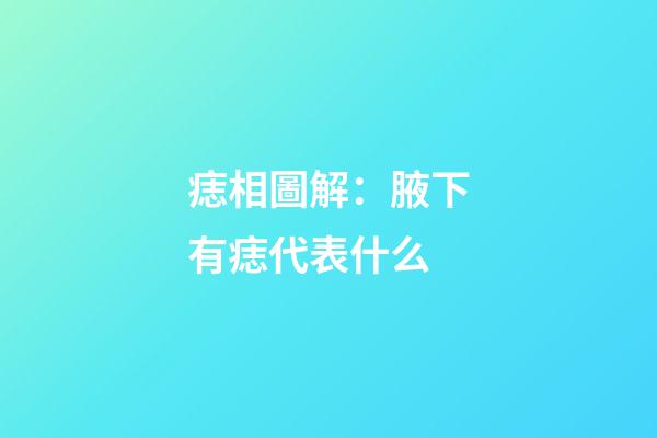 痣相圖解：腋下有痣代表什么