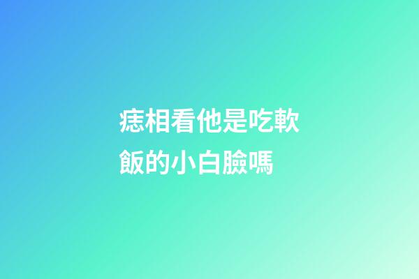 痣相看他是吃軟飯的小白臉嗎