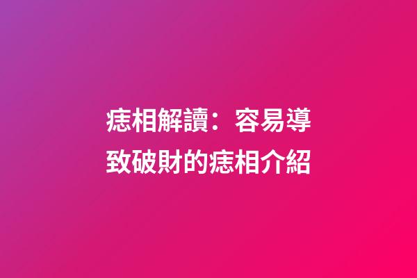 痣相解讀：容易導致破財的痣相介紹