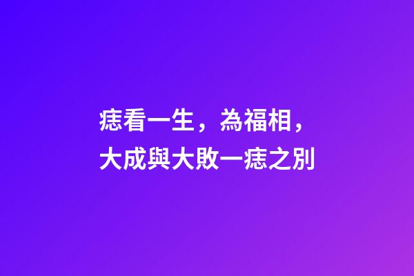 痣看一生，為福相，大成與大敗一痣之別