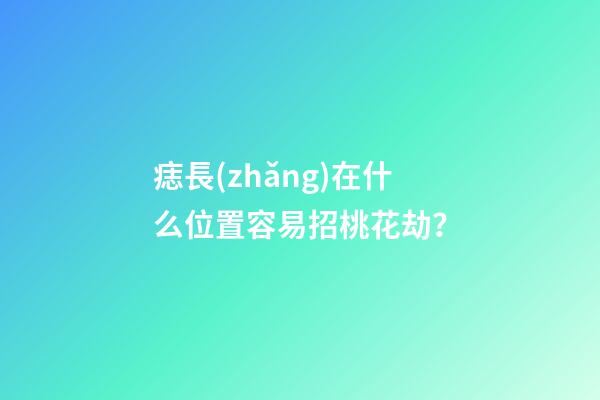 痣長(zhǎng)在什么位置容易招桃花劫？