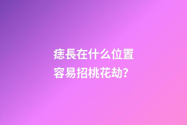 痣長在什么位置容易招桃花劫？