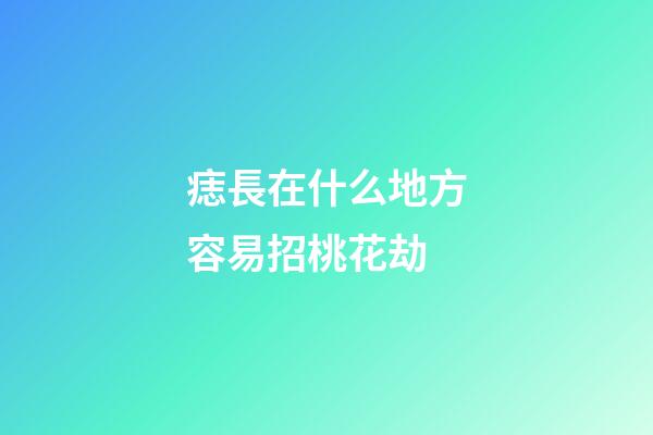痣長在什么地方容易招桃花劫