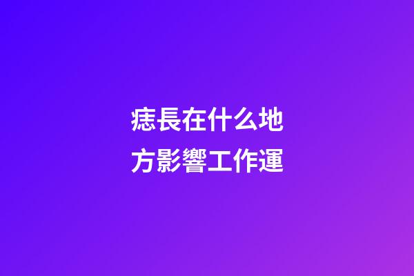 痣長在什么地方影響工作運