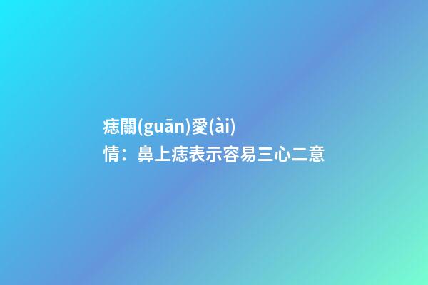 痣關(guān)愛(ài)情：鼻上痣表示容易三心二意