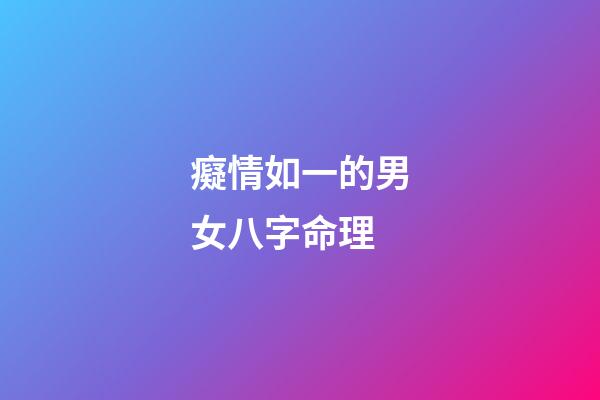 癡情如一的男女八字命理