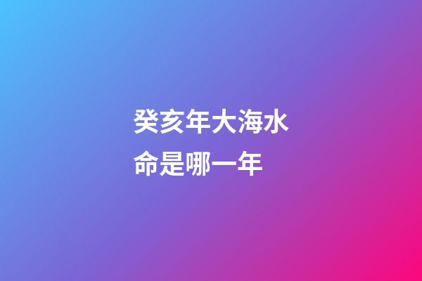 癸亥年大海水命是哪一年