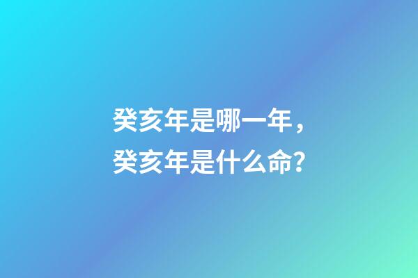 癸亥年是哪一年，癸亥年是什么命？