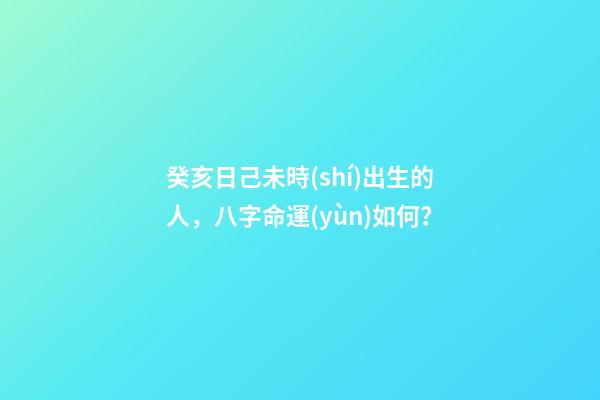 癸亥日己未時(shí)出生的人，八字命運(yùn)如何？