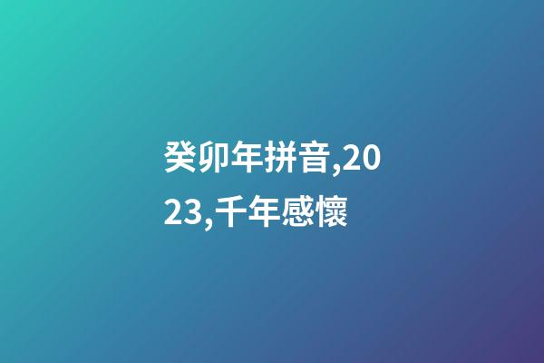 癸卯年拼音,2023,千年感懷-第1張-觀點-玄機派