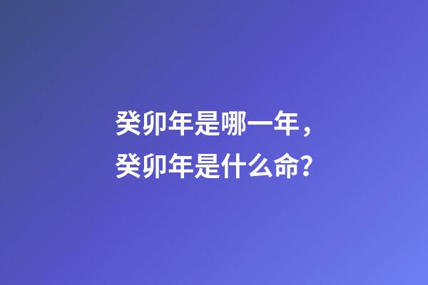 癸卯年是哪一年，癸卯年是什么命？