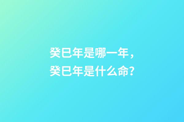癸巳年是哪一年，癸巳年是什么命？