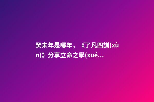 癸未年是哪年，《了凡四訓(xùn)》分享立命之學(xué)10-第1張-觀點(diǎn)-玄機(jī)派