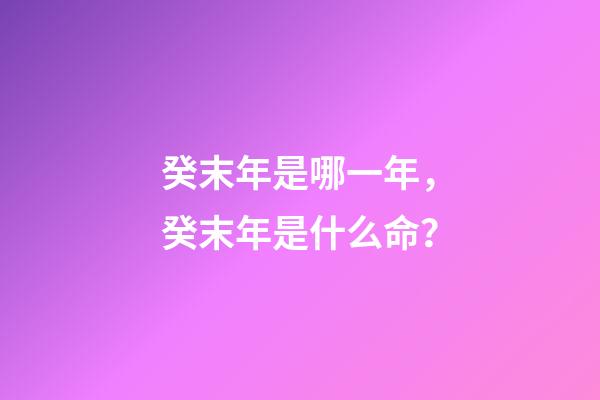癸末年是哪一年，癸末年是什么命？