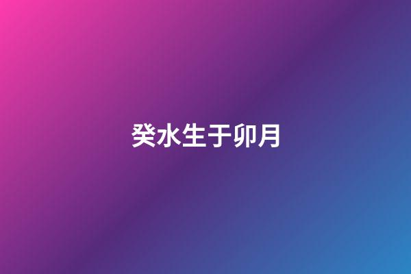 癸水生于卯月