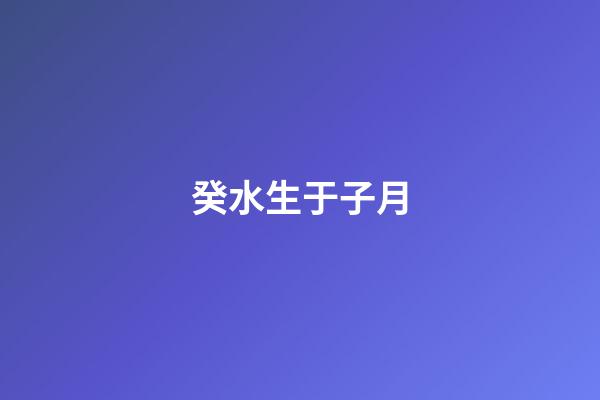 癸水生于子月