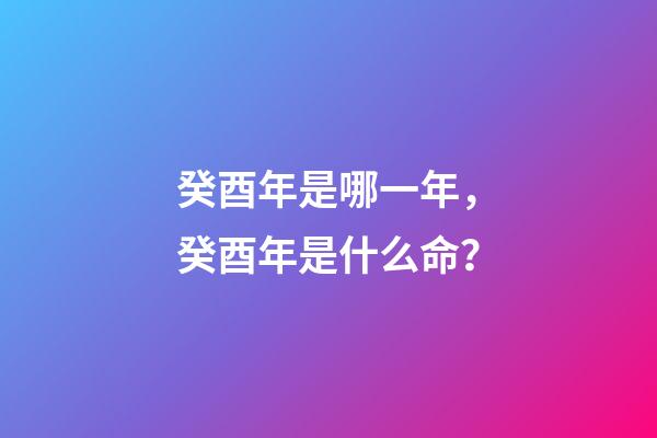 癸酉年是哪一年，癸酉年是什么命？