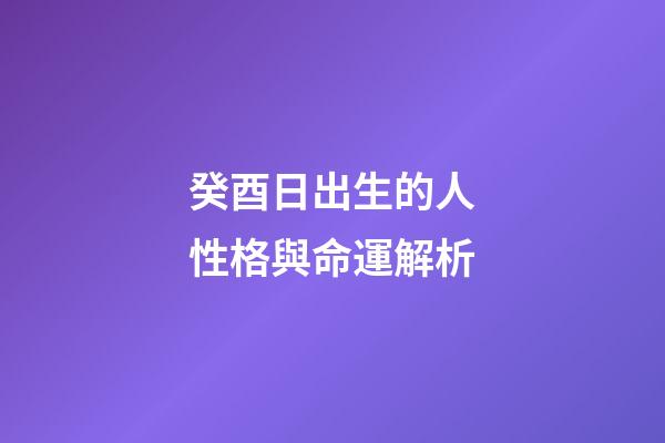 癸酉日出生的人性格與命運解析