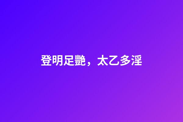 登明足艷，太乙多淫