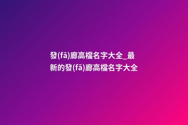 發(fā)廊高檔名字大全_最新的發(fā)廊高檔名字大全-第1張-公司起名-玄機(jī)派