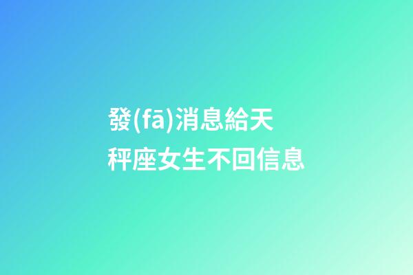 發(fā)消息給天秤座女生不回信息-第1張-星座運(yùn)勢-玄機(jī)派