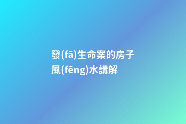 發(fā)生命案的房子風(fēng)水講解
