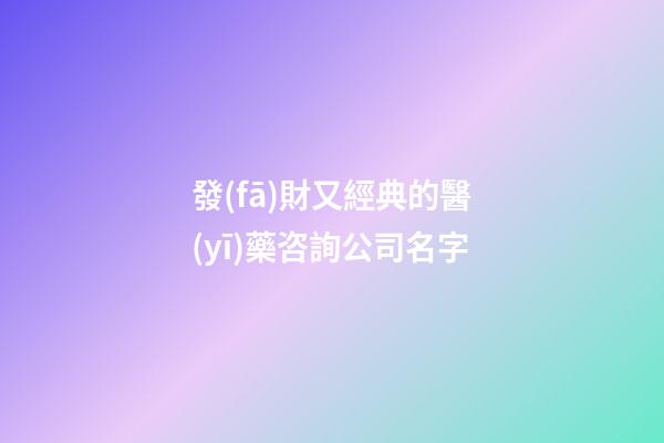 發(fā)財又經典的醫(yī)藥咨詢公司名字-第1張-公司起名-玄機派
