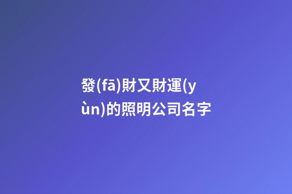 發(fā)財又財運(yùn)的照明公司名字-第1張-公司起名-玄機(jī)派