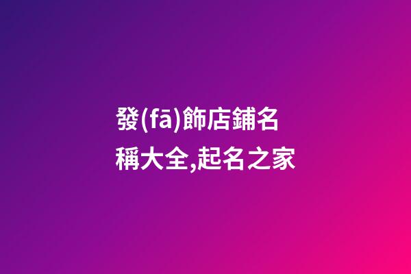 發(fā)飾店鋪名稱大全,起名之家-第1張-店鋪起名-玄機(jī)派