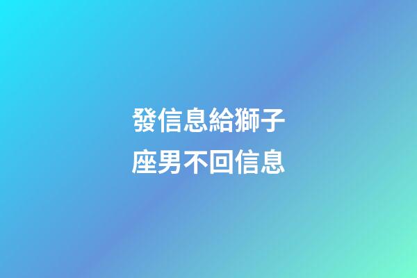 發信息給獅子座男不回信息-第1張-星座運勢-玄機派